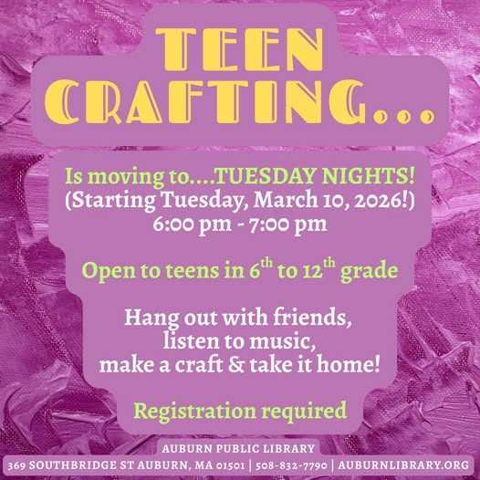 Teen Crafting... Is moving to... Tuesday Nights! Starting Tuesday, March 10, 2026! 6:00 PM to 7:00 PM. Open to teens in sixth to twelfth grade. Hang out with friends, listen to music, make a craft and take it home! Registration required. Auburn Public Library. 369 Southbridge St. Auburn MA 10501. 508-832-7790. auburnlibrary.org