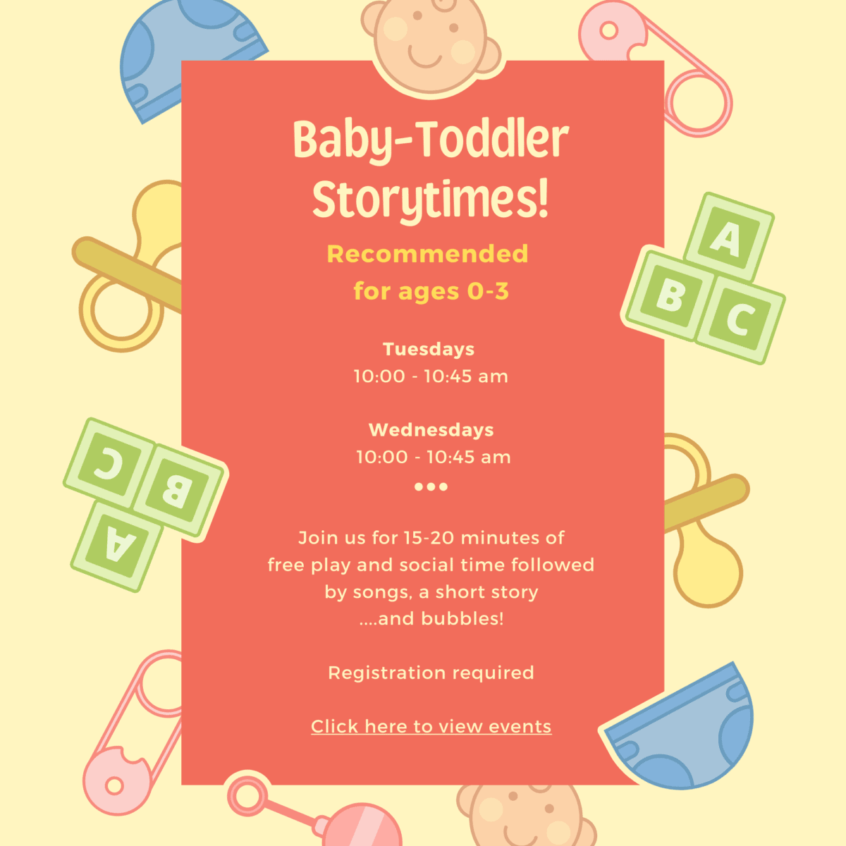 Baby-Toddler Storytime Tuesdays and Wednesdays, 10:00–10:45 am. Includes play, story, and bubbles. Registration required.