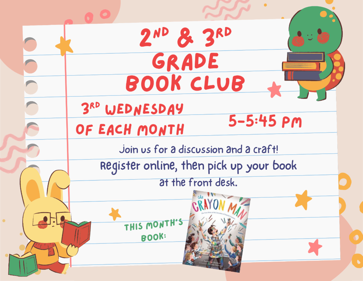 Second and third grade book club. Third Wednesday of each month. 5:00 to 5:45 PM. Join us for a discussion and a craft! Register online then pick up your book at the front desk. This months book: "The Crayon Man" by Natascha Biebow
