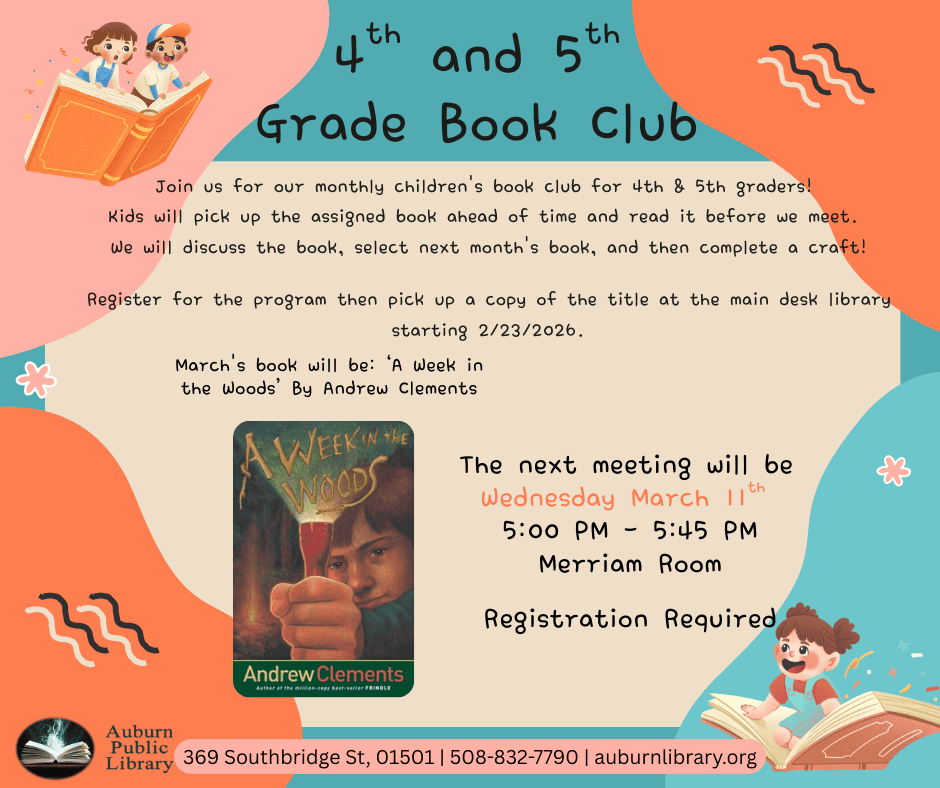 Fourth and Fifth Grade Book Club. Join us for our monthly children's book club for 4th & 5th graders! 
Kids will pick up the assigned book ahead of time and read it before we meet. 
We will discuss the book, select next month's book, and then complete a craft!
Register for the program then pick up a copy of the title at the main desk library starting 2/23/2026.
March's book will be: ‘A Week in the Woods’ By Andrew Clements. Image of "A Week in the Woods" book cover.
The next meeting will be 
Wednesday March 11th 
5:00 PM - 5:45 PM
Merriam Room
Registration Required