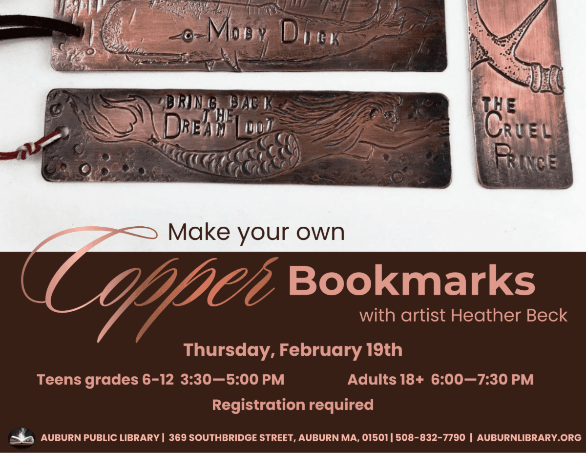 Make your own copper bookmarks with artist Heather Beck. Thursday February 19th. Teens Grades six to twelve 3:30 PM to 5:00 PM. Adults eighteen plus 6:00 PM to 7:30 PM. Registration required.
