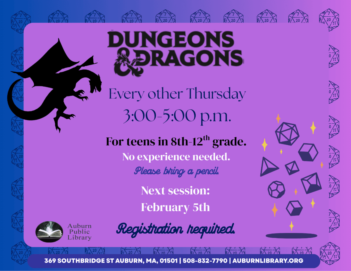 Dungeons and Dragons. Every other Thursday 3:00 pm to 5:00 pm. For teens in eighth to twelfth grade. No experience needed. Please bring a pencil. Next session February fifth. Registration required. Auburn Public Library.