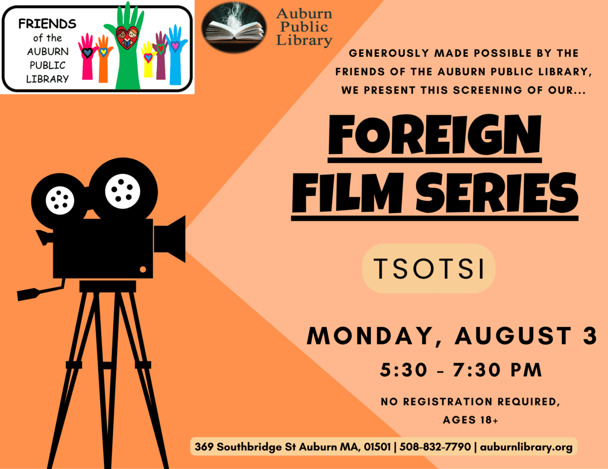 Friends of the Auburn Public Library Logo. Auburn Public Library Logo. Generously made possible by the Friends of the Auburn Public Library, we present this screening of our... Foreign Film Series: Tsotsi. Monday August third. 5:30 to 7:30 PM. No registration required. Ages eighteen plus. 369 Southbridge St. Auburn MA, 01501. 508-832-7790. auburnlibrary.org.