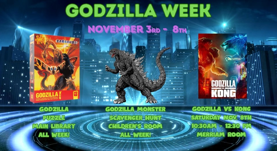 Godzilla Week November 3rd through 8th Puzzle in Main Library All week Scavenger Hunt in Children's Room all week Godzilla vs Kong movie Saturday November 8th 10 30 am