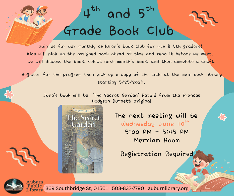 Fourth and Fifth Grade Book Club. Join us for our monthly children's book club for 4th & 5th graders! 
Kids will pick up the assigned book ahead of time and read it before we meet. 
We will discuss the book, select next month's book, and then complete a craft!
Register for the program then pick up a copy of the title at the main desk library starting 5/25/2026.
June's book will be: ‘The Secret Garden’ Retold from the Frances Hodgson Burnett Original. Image of "Classic Starts The Secret Garden" book cover.
The next meeting will be 
Wednesday June 10th 
5:00 PM - 5:45 PM
Merriam Room
Registration Required