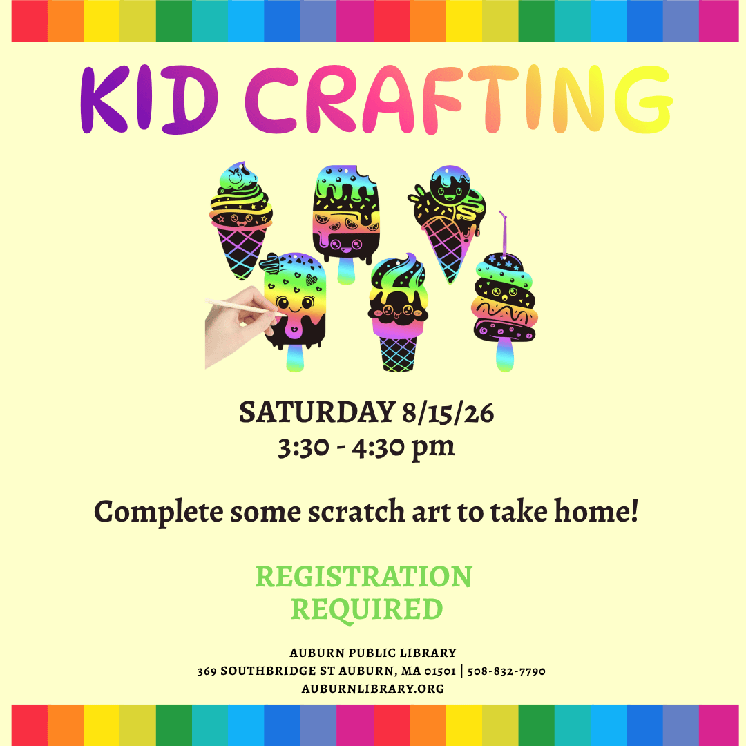 Kid Crafting. Saturday August 15, 2026. 3:30 to 4:30 PM. Complete some scratch art to take home! Registration Required. Auburn Public Library. 369 Southbridge St. Auburn MA, 01501. 508-832-7790. auburnlibrary.org.