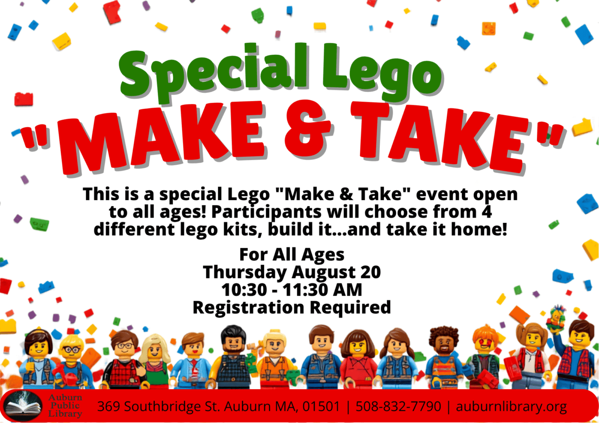 Special Lego "Make and Take". This is a special Lego "Make and Take" event open to all ages! Participants will choose from four different Lego kits, build it... and take it home! For all ages. Thursday August 20. 10:30 to 11:30 AM. Registration Required. Auburn Public Library. 369 Southbridge St. Auburn MA, 01501. 508-832-7790. auburnlibrary.org.