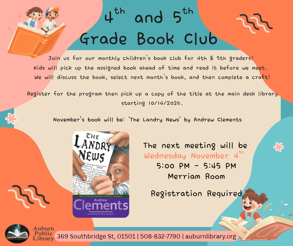 Fourth and Fifth Grade Book Club. Join us for our monthly children's book club for 4th & 5th graders! 
Kids will pick up the assigned book ahead of time and read it before we meet. 
We will discuss the book, select next month's book, and then complete a craft!
Register for the program then pick up a copy of the title at the main desk library starting 10/14/2026.
November's book will be: ‘The Landry News' by Andrew Clements. Image of "The Landry News" book cover.
The next meeting will be 
Wednesday November 4th 
5:00 PM - 5:45 PM
Merriam Room
Registration Required