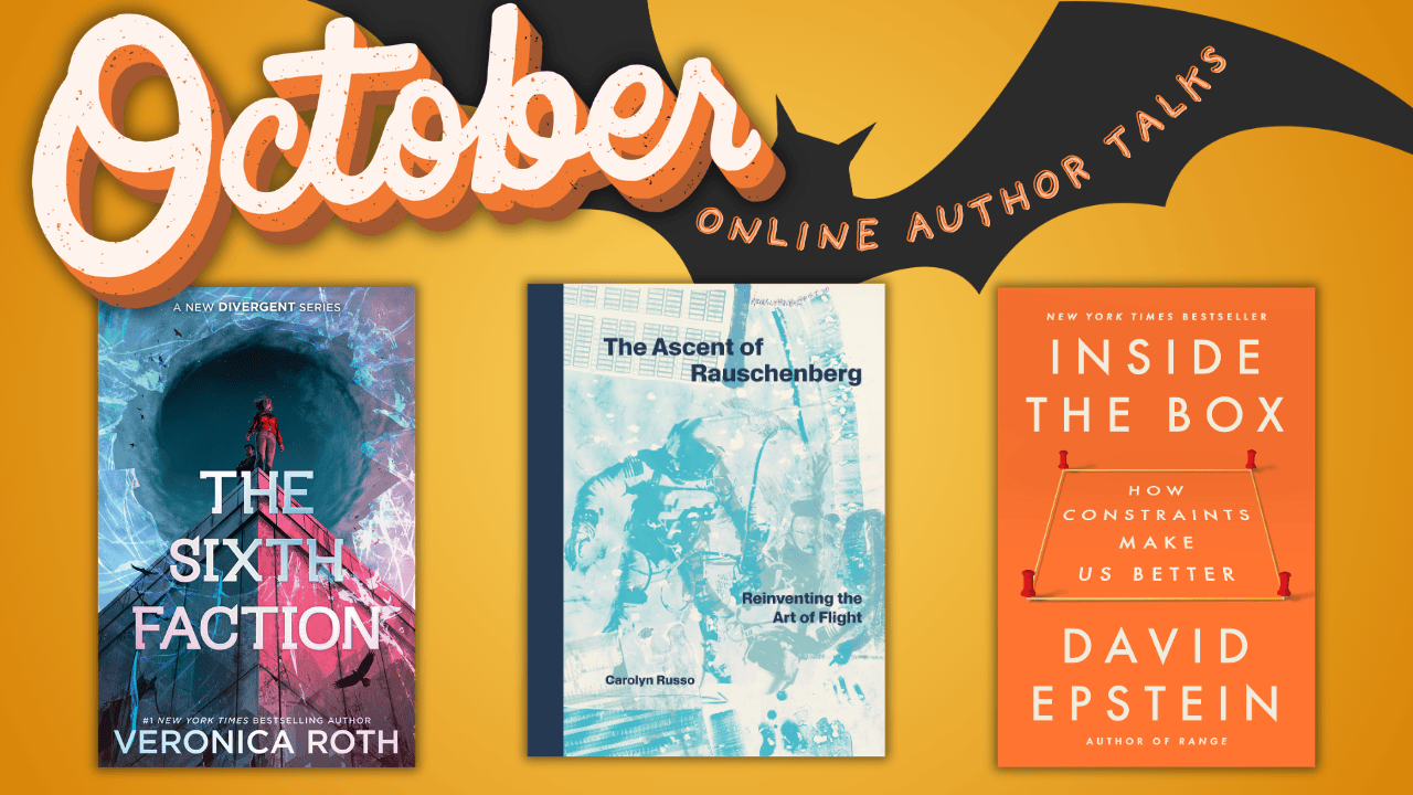 october online author talks. Images of book covers. The Sixth Faction by Veronica Roth. The Ascent of Rauschenberg by Carolyn Russo. Inside the Box: How Constraints Make us Better by David Epstein.