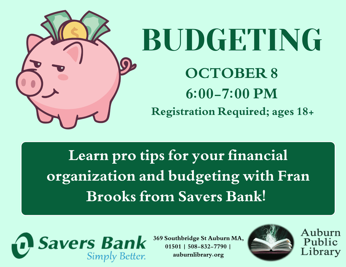 Budgeting. October 8. 6:00 to 7:00 PM. Registration Required; ages eighteen plus.

Learn pro tips for your financial organization and budgeting with Fran Brooks from Savers Bank!

Savers Bank Logo. 
369 Southbridge St. Auburn MA, 01501. 508-832-7790. auburnlibrary.org. Auburn Public Library Logo.