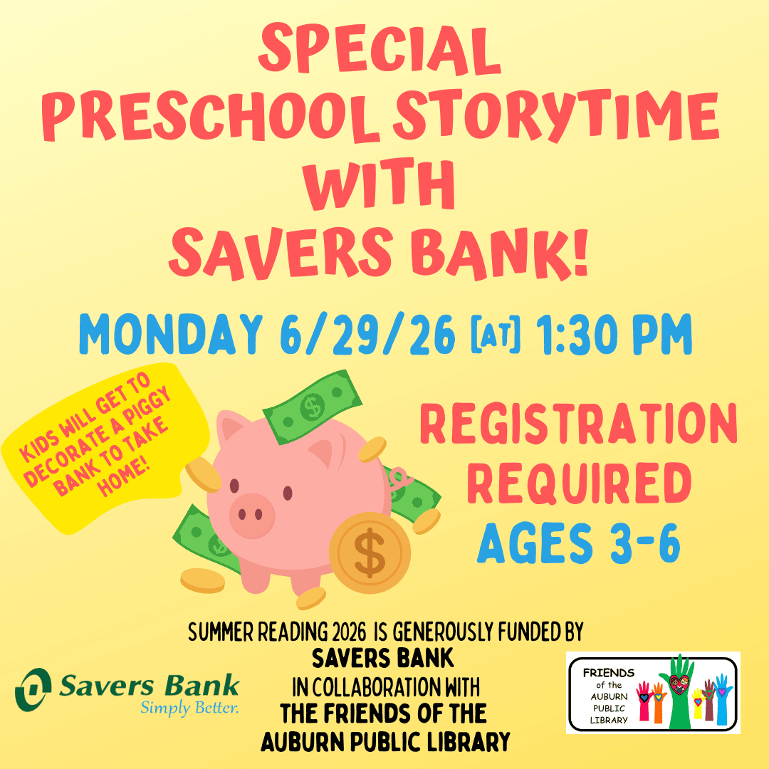 Special Preschool Storytime with Savers Bank! Monday June 29, 2026 at 1:30 PM. Kids will get to decorate a piggy bank to take home! (Image of a piggy bank with money) Registration required. Ages 3-6. Summer reading 2026 is generously funded by Savers Bank in collaboration with the Friends of the Auburn Public Library.