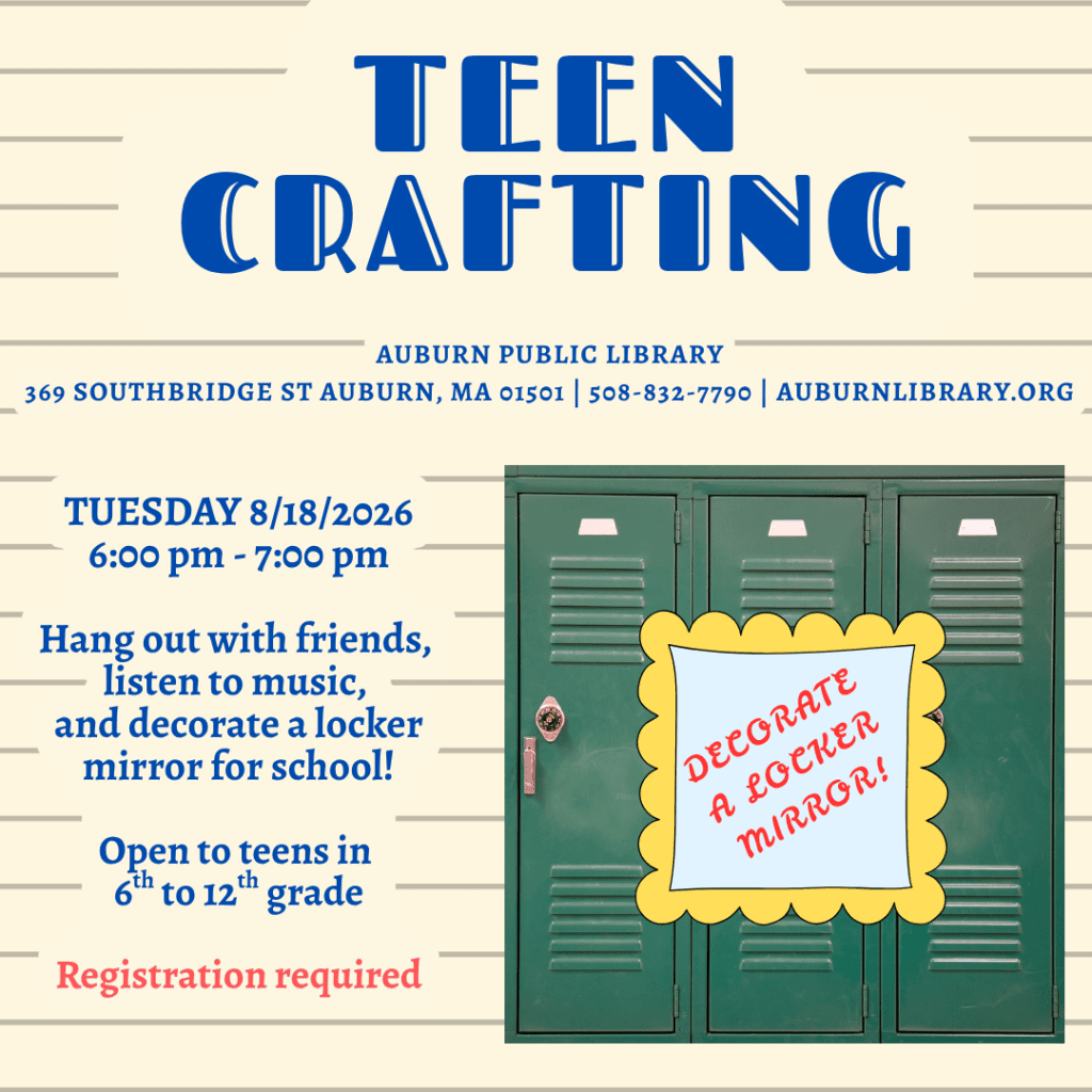 teen crafting. Auburn Public Library. 369 Southbridge St. Auburn MA, 01501. 508-832-7790. auburnlibrary.org.

Tuesday August 18, 2026. 6:00 to 7:00 PM. Hang out with friends, listen to music, and decorate a locker mirror for school! Open to teens in sixth to twelfth grade. Registration required.